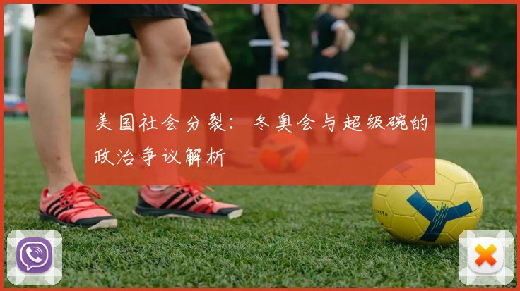美国社会分裂：冬奥会与超级碗的政治争议解析
