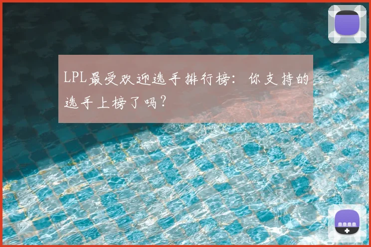 LPL最受欢迎选手排行榜：你支持的选手上榜了吗？