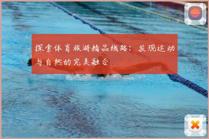探索体育旅游精品线路：发现运动与自然的完美融合