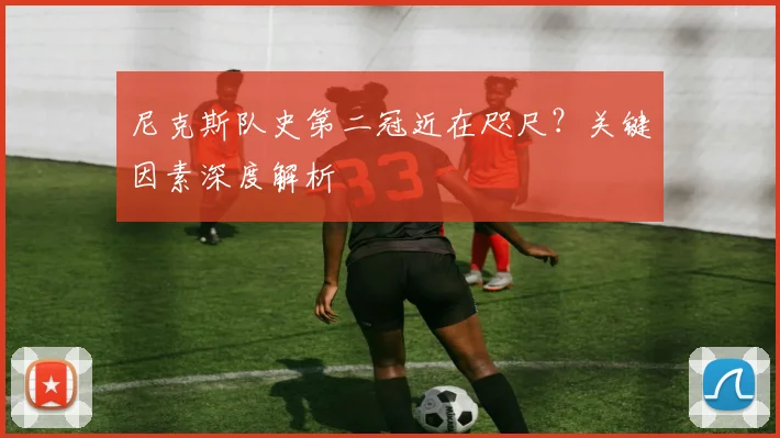 尼克斯队史第二冠近在咫尺?关键因素深度解析
