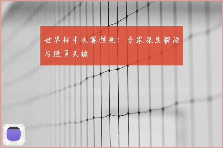 世界杯半决赛预测:专家深度解读与胜负关键
