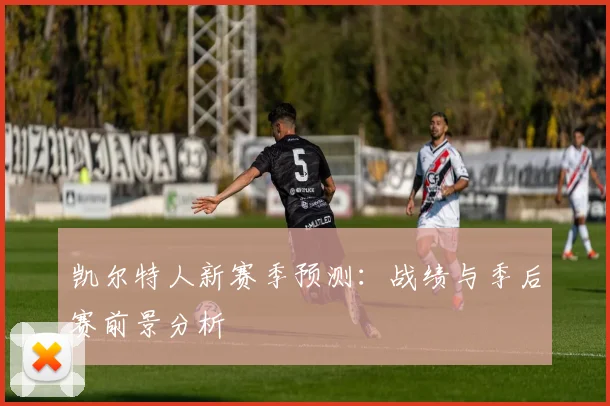 凯尔特人新赛季预测：战绩与季后赛前景分析