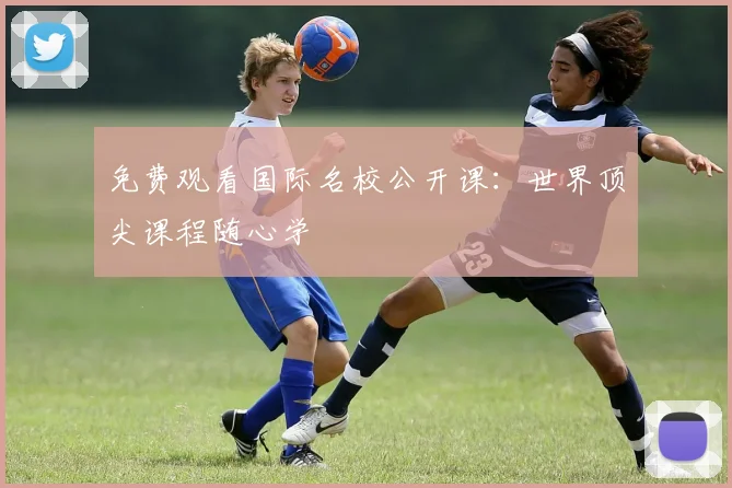 免费观看国际名校公开课：世界顶尖课程随心学