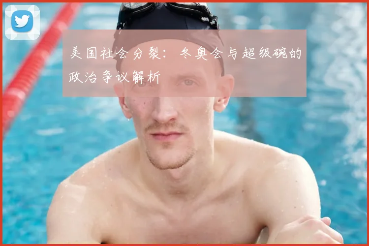 美国社会分裂：冬奥会与超级碗的政治争议解析