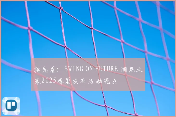 抢先看：SWING ON FUTURE 洞见未来2025春夏发布活动亮点
