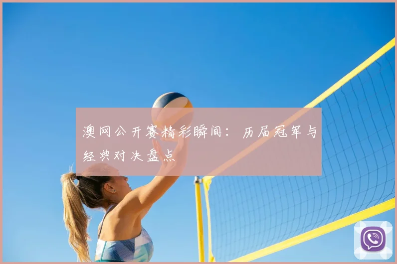 澳网公开赛精彩瞬间：历届冠军与经典对决盘点