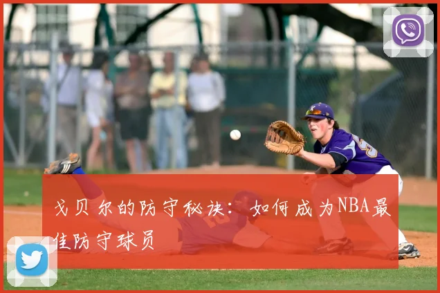 戈贝尔的防守秘诀：如何成为NBA最佳防守球员