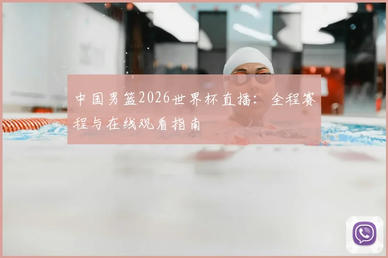 中国男篮2026世界杯直播：全程赛程与在线观看指南