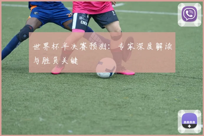 世界杯半决赛预测:专家深度解读与胜负关键