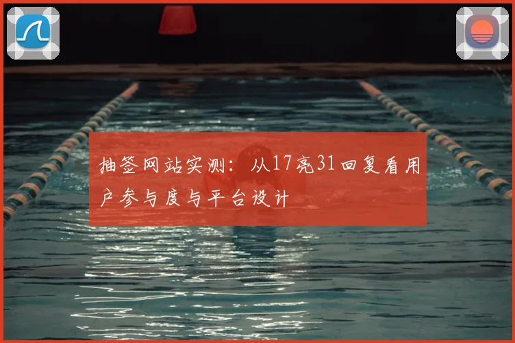 抽签网站实测：从17亮31回复看用户参与度与平台设计