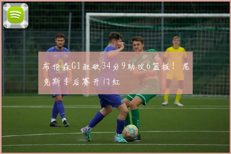 布伦森G1狂砍34分9助攻6篮板！尼克斯季后赛开门红