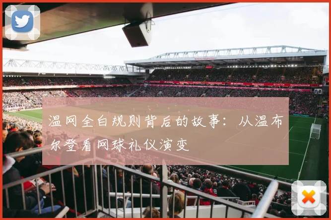 温网全白规则背后的故事:从温布尔登看网球礼仪演变