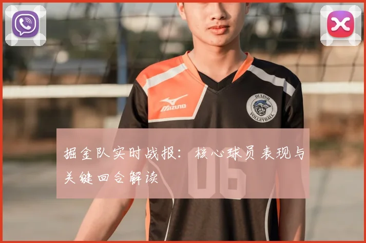 掘金队实时战报:核心球员表现与关键回合解读